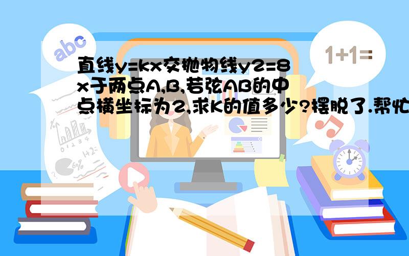 直线y=kx交抛物线y2=8x于两点A,B,若弦AB的中点横坐标为2,求K的值多少?摆脱了.帮忙下