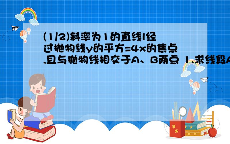 (1/2)斜率为1的直线l经过抛物线y的平方=4x的焦点,且与抛物线相交于A、B两点 1.求线段AB的长; 2.猜想...(1/2)斜率为1的直线l经过抛物线y的平方=4x的焦点,且与抛物线相交于A、B两点1.求线段AB的长;2