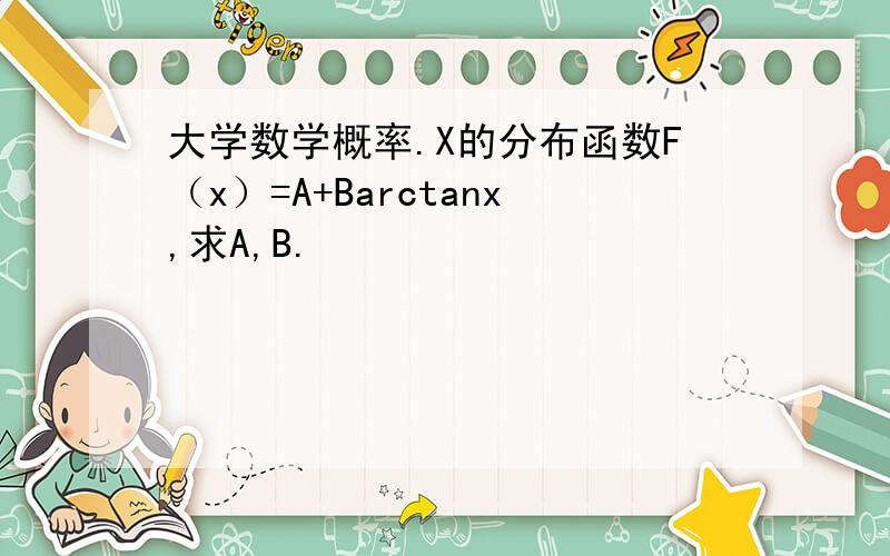 大学数学概率.X的分布函数F（x）=A+Barctanx,求A,B.