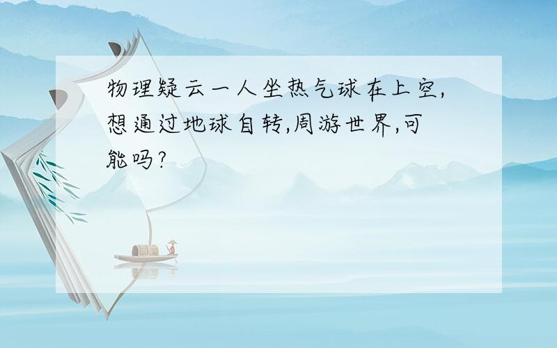 物理疑云一人坐热气球在上空,想通过地球自转,周游世界,可能吗?