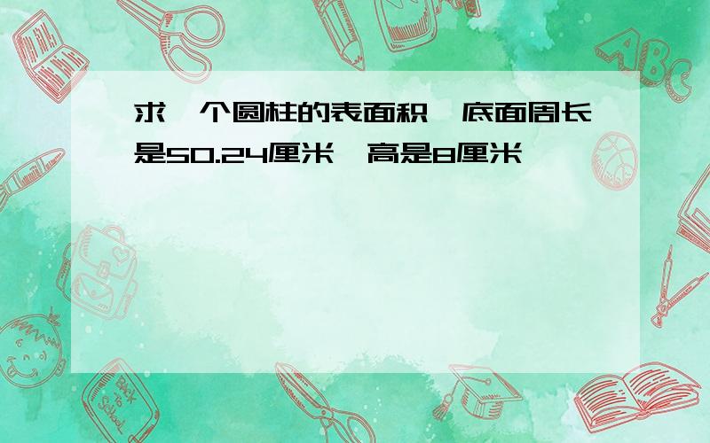 求一个圆柱的表面积,底面周长是50.24厘米,高是8厘米