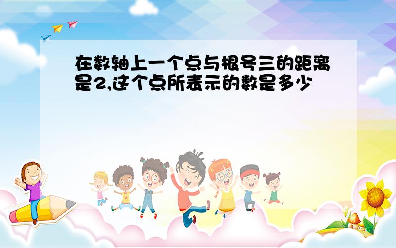 在数轴上一个点与根号三的距离是2,这个点所表示的数是多少