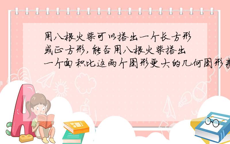 用八根火柴可以搭出一个长方形或正方形,能否用八根火柴搭出一个面积比这两个图形更大的几何图形来?