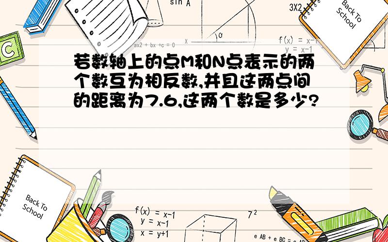 若数轴上的点M和N点表示的两个数互为相反数,并且这两点间的距离为7.6,这两个数是多少?