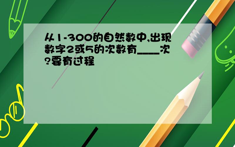 从1-300的自然数中,出现数字2或5的次数有____次?要有过程