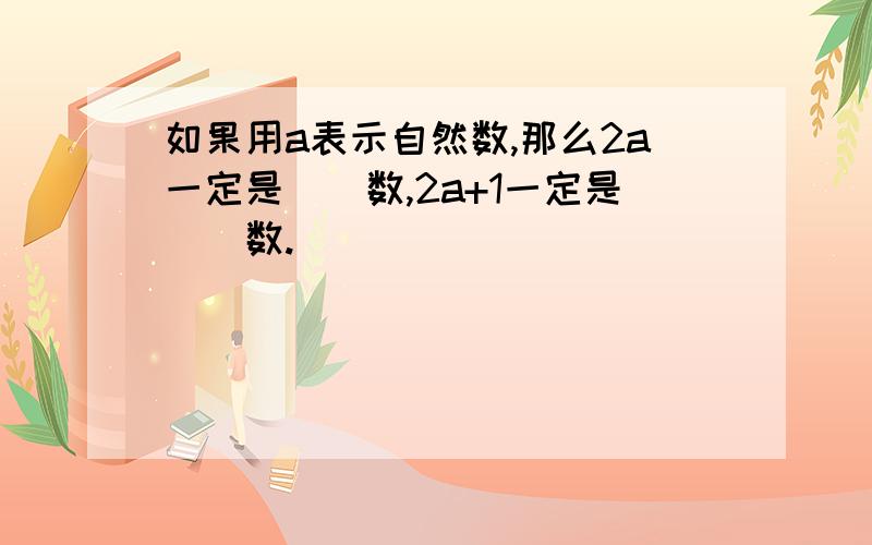 如果用a表示自然数,那么2a一定是()数,2a+1一定是()数.