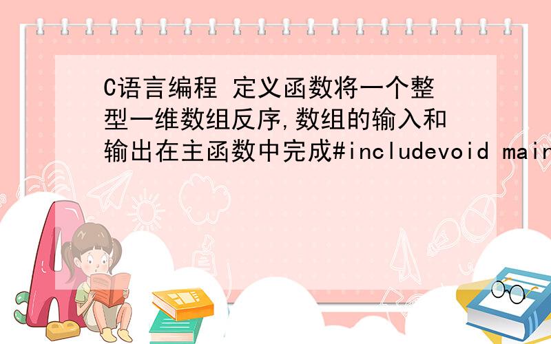 C语言编程 定义函数将一个整型一维数组反序,数组的输入和输出在主函数中完成#includevoid main(){\x09int c[5],j;\x09int fanxu(int, int);\x09printf(