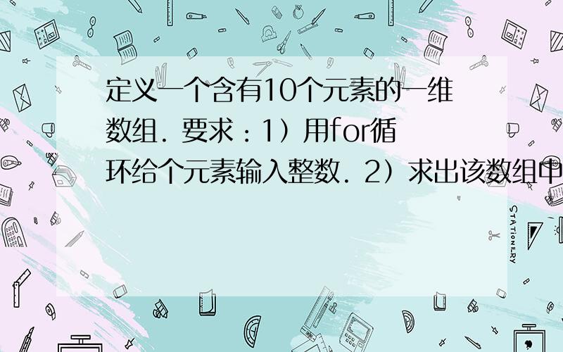 定义一个含有10个元素的一维数组. 要求：1）用for循环给个元素输入整数. 2）求出该数组中存放的最小整数这是C语言编程,不会做,紧急求助啊