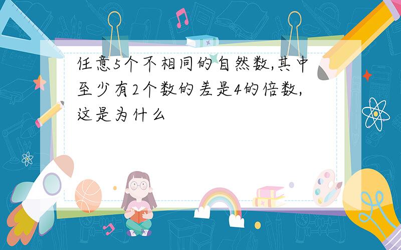 任意5个不相同的自然数,其中至少有2个数的差是4的倍数,这是为什么