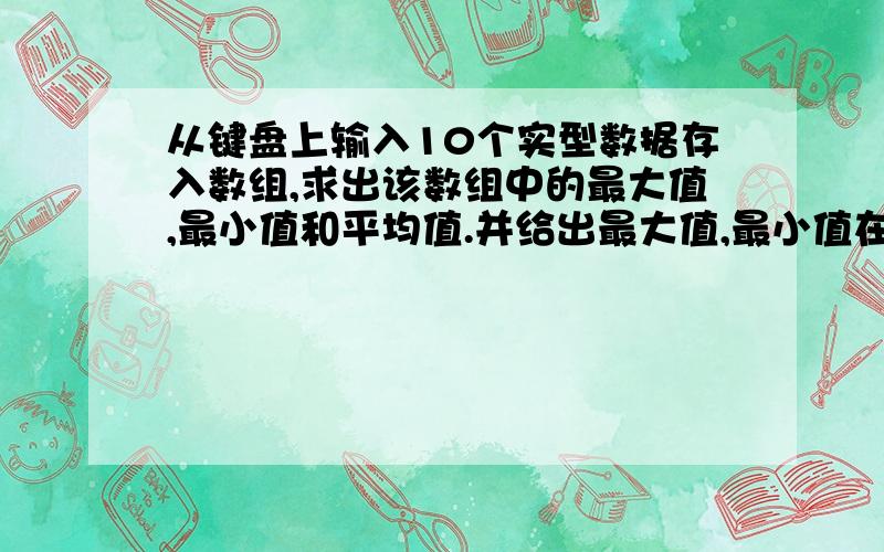 从键盘上输入10个实型数据存入数组,求出该数组中的最大值,最小值和平均值.并给出最大值,最小值在一维数组中的位置.注意：要用C++编写,不是C语言,大虾们帮忙了,100分送了