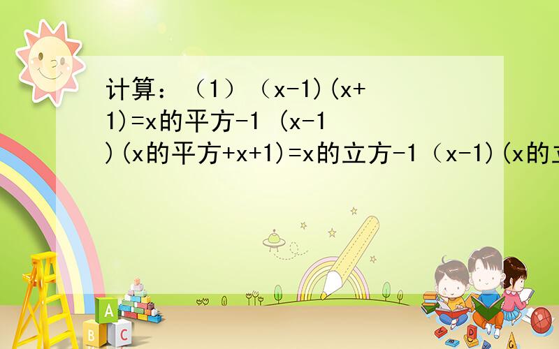 计算：（1）（x-1)(x+1)=x的平方-1 (x-1)(x的平方+x+1)=x的立方-1（x-1)(x的立方+x的平方+x+1)=x的4次方-1（2）你从上面的计算中发现了什么规律?（3）分解因式x的立方-1.（4）说明2013的立方-1能否被2012