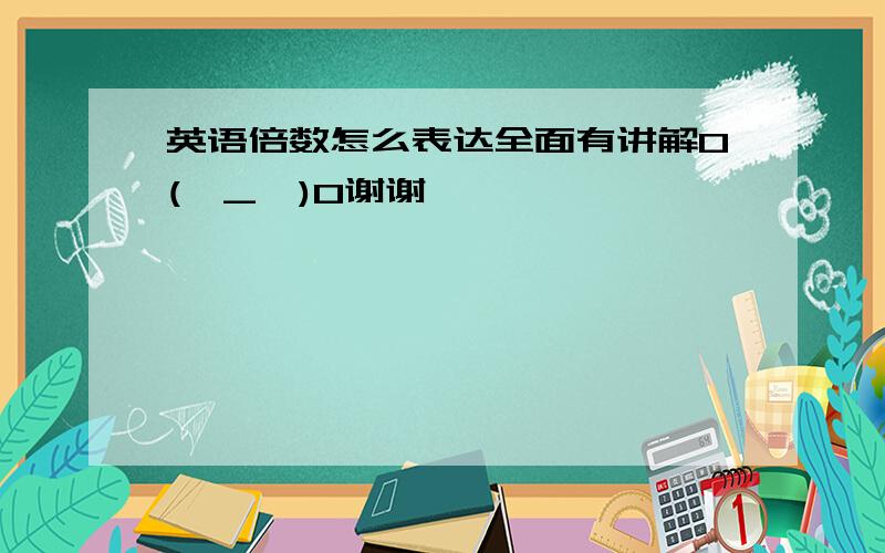 英语倍数怎么表达全面有讲解O(∩_∩)O谢谢