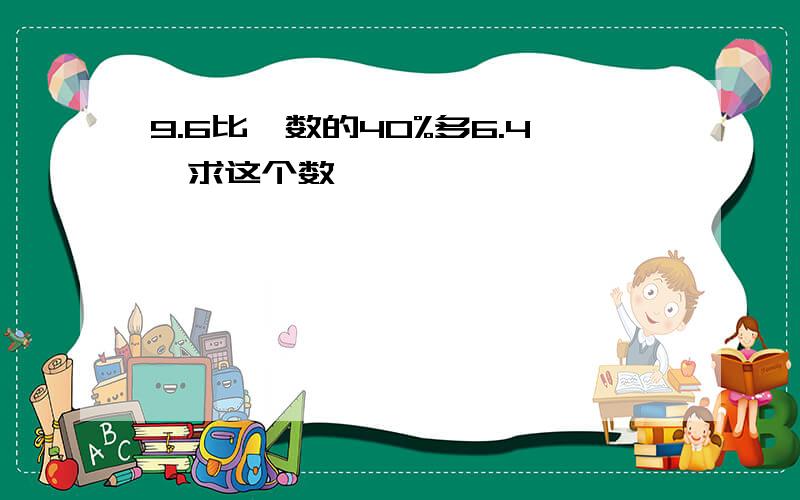 9.6比一数的40%多6.4,求这个数