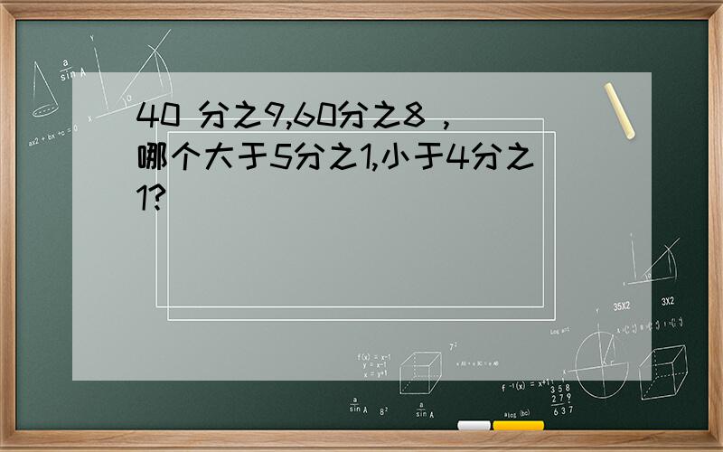 40 分之9,60分之8 ,哪个大于5分之1,小于4分之1?