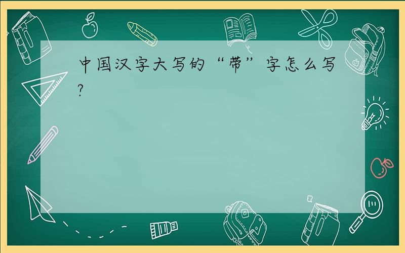 中国汉字大写的“带”字怎么写?