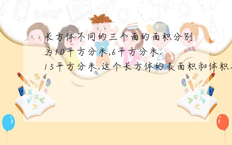 长方体不同的三个面的面积分别为10平方分米,6平方分米.15平方分米.这个长方体的表面积和体积各是多少?