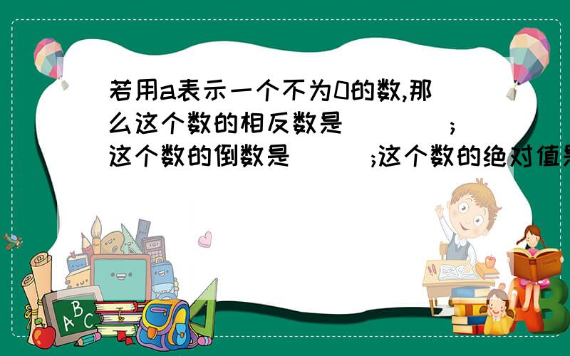 若用a表示一个不为0的数,那么这个数的相反数是____;这个数的倒数是___;这个数的绝对值是___；这数的平方是