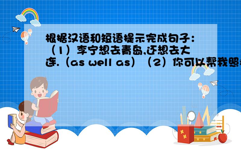 根据汉语和短语提示完成句子：（1）李宁想去青岛,还想去大连.（as well as）（2）你可以帮我照看一下我的小狗吗?（look after）（3）鲍勃没按时起床,结果他上学迟到了.（as a result）（4）这位