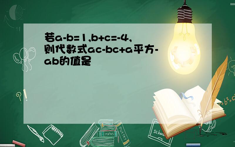 若a-b=1,b+c=-4,则代数式ac-bc+a平方-ab的值是