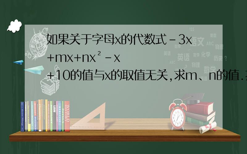 如果关于字母x的代数式-3x+mx+nx²-x+10的值与x的取值无关,求m、n的值.打错了，应该是：如果关于字母x的代数式-3x+mx+nx²-x+10的值与x的取值无关，求m、n的值。