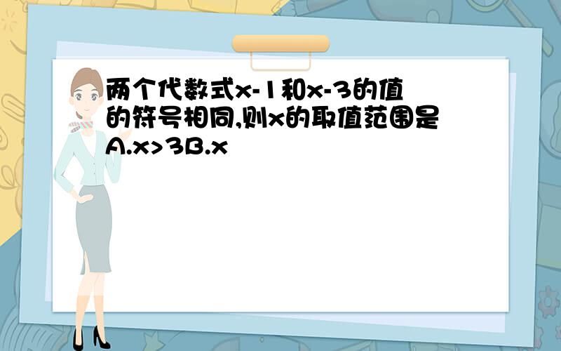 两个代数式x-1和x-3的值的符号相同,则x的取值范围是A.x>3B.x