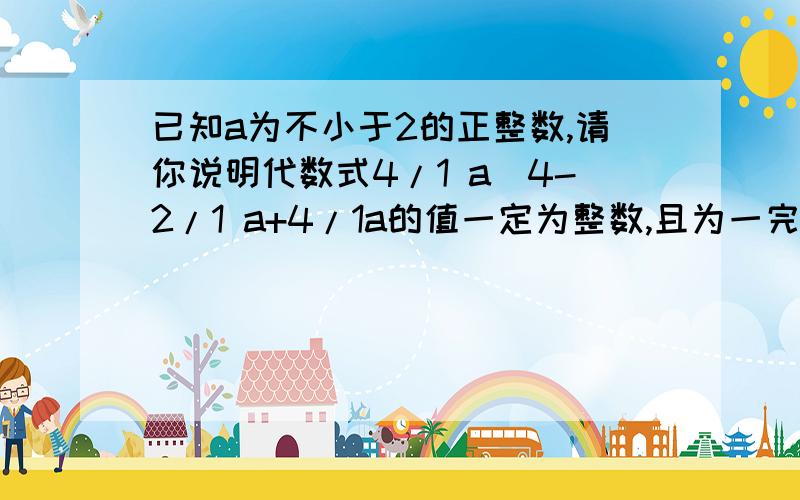 已知a为不小于2的正整数,请你说明代数式4/1 a^4-2/1 a+4/1a的值一定为整数,且为一完全平方数.