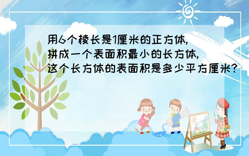 用6个棱长是1厘米的正方体,拼成一个表面积最小的长方体,这个长方体的表面积是多少平方厘米?