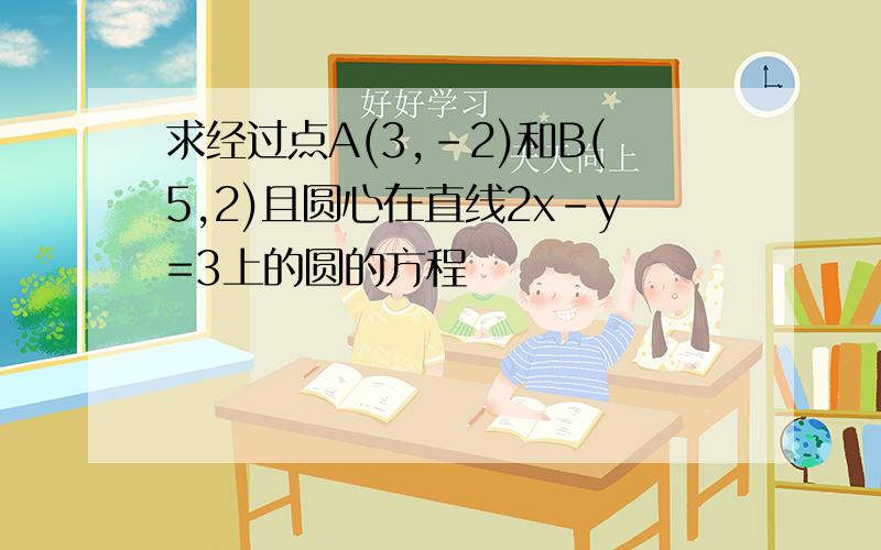 求经过点A(3,-2)和B(5,2)且圆心在直线2x-y=3上的圆的方程