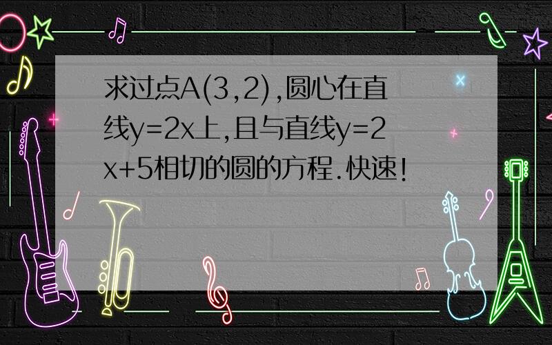 求过点A(3,2),圆心在直线y=2x上,且与直线y=2x+5相切的圆的方程.快速！