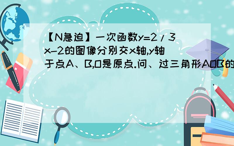 【N急迫】一次函数y=2/3x-2的图像分别交x轴,y轴于点A、B,O是原点.问、过三角形AOB的顶点能否把三角形AOB分成面积相等的的两部分?可以画几条?写出这样的直线所对应的函数关系式、、~~