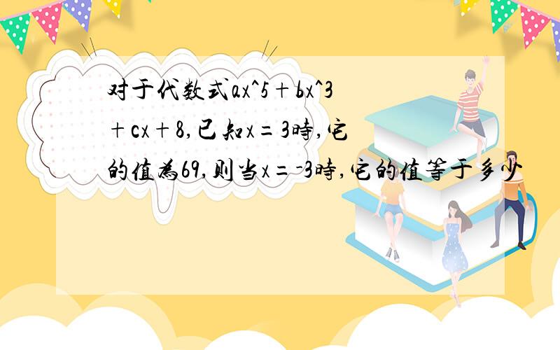 对于代数式ax^5+bx^3+cx+8,已知x=3时,它的值为69,则当x=-3时,它的值等于多少