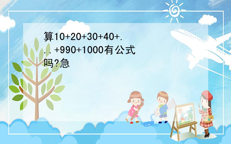 算10+20+30+40+...+990+1000有公式吗?急