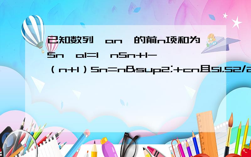 已知数列｛an｝的前n项和为Sn,a1=1,nSn+1-（n+1）Sn=n²+cn且S1，S2/2,S3/3成等差数列，求c的值求数列an的通项公式