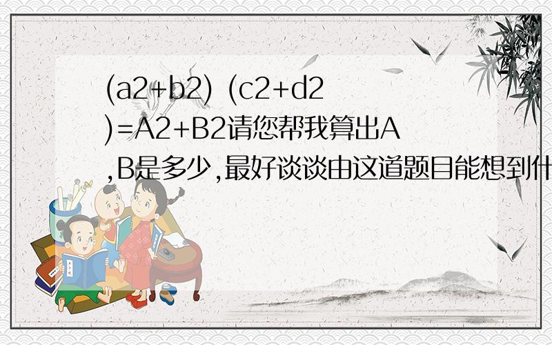 (a2+b2) (c2+d2)=A2+B2请您帮我算出A,B是多少,最好谈谈由这道题目能想到什么