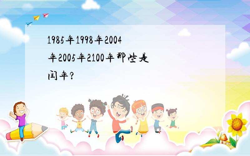 1985年1998年2004年2005年2100年那些是闰年?