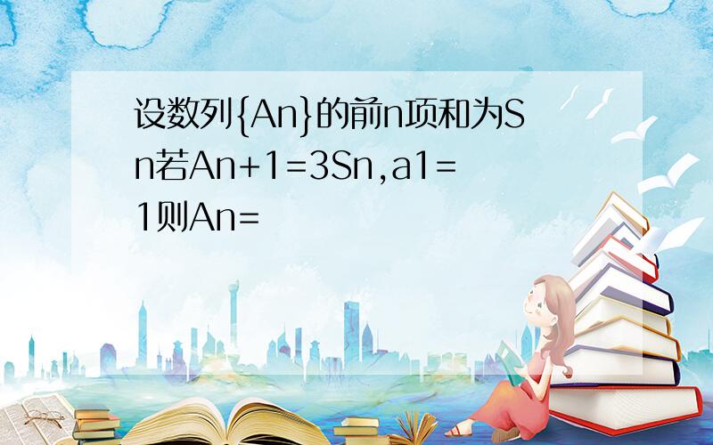 设数列{An}的前n项和为Sn若An+1=3Sn,a1=1则An=