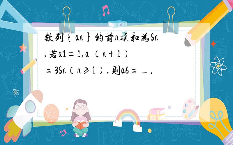 数列{an}的前n项和为Sn,若a1=1,a （n+1）=3Sn（n≥1）,则a6=_.