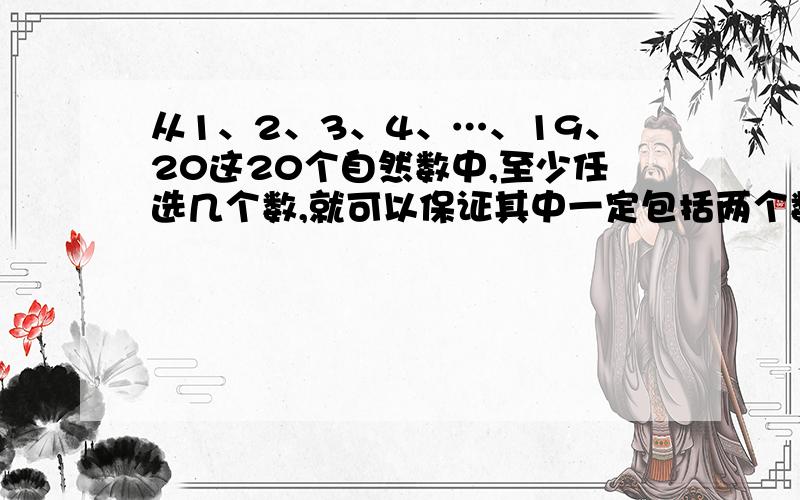 从1、2、3、4、…、19、20这20个自然数中,至少任选几个数,就可以保证其中一定包括两个数,它们的差是12.要用算式