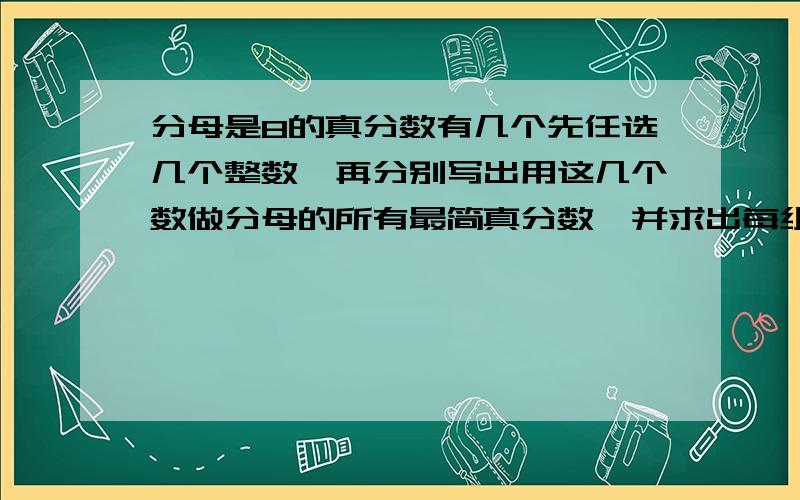 分母是8的真分数有几个先任选几个整数,再分别写出用这几个数做分母的所有最简真分数,并求出每组真分数的和1.分母是8的真分数有几个?2.先任选几个整数,再分别写出用这几个数做分母的所