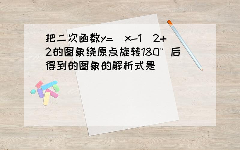 把二次函数y=(x-1)2+2的图象绕原点旋转180°后得到的图象的解析式是