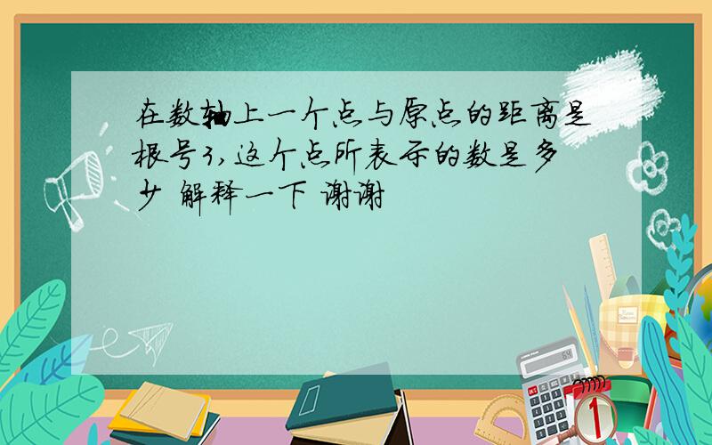 在数轴上一个点与原点的距离是根号3,这个点所表示的数是多少 解释一下 谢谢