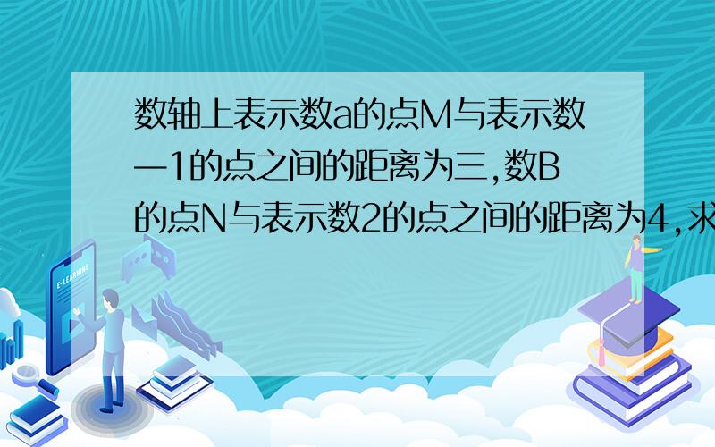 数轴上表示数a的点M与表示数—1的点之间的距离为三,数B的点N与表示数2的点之间的距离为4,求M、N两点距离