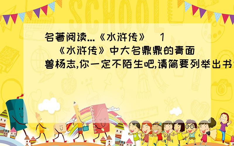 名著阅读...《水浒传》（1）《水浒传》中大名鼎鼎的青面兽杨志,你一定不陌生吧,请简要列举出书中关于他的三件事：▁▁▁▁▁▁▁、▁▁▁▁▁▁▁、▁▁▁▁▁▁▁.（2）电视剧组正