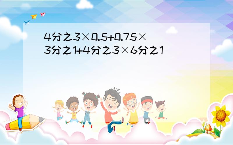 4分之3×0.5+0.75×3分之1+4分之3×6分之1