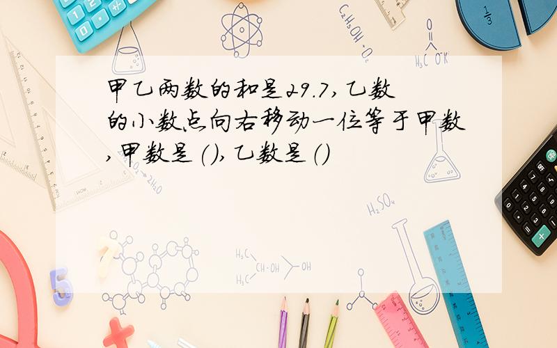 甲乙两数的和是29.7,乙数的小数点向右移动一位等于甲数,甲数是(),乙数是（）