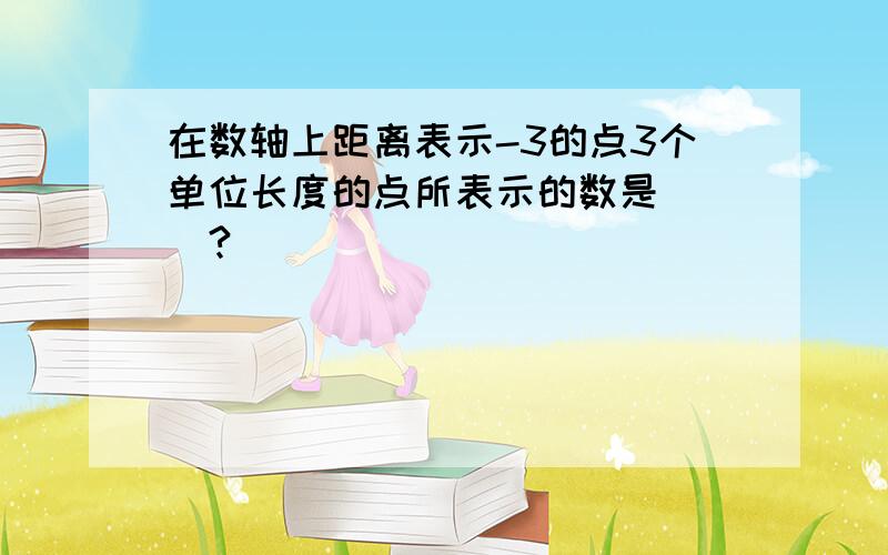 在数轴上距离表示-3的点3个单位长度的点所表示的数是___?