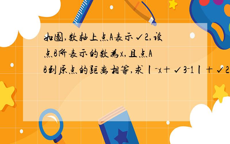 如图,数轴上点A表示√2,设点B所表示的数为x,且点A B到原点的距离相等,求丨－x＋√3－1丨＋√2﹙x－1﹚的值             明天还上课