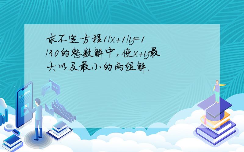 求不定方程1/x+1/y=1/30的整数解中,使x+y最大以及最小的两组解.