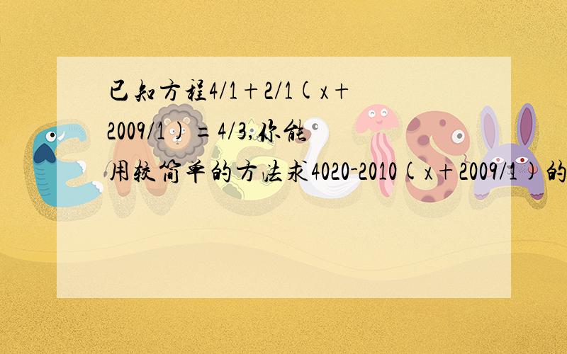 已知方程4/1+2/1(x+2009/1)=4/3,你能用较简单的方法求4020-2010(x+2009/1)的值吗