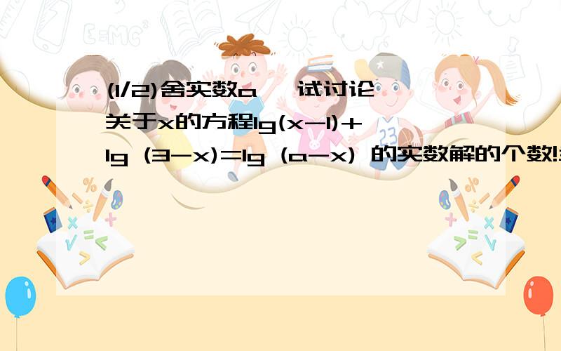 (1/2)舍实数a ,试讨论关于x的方程lg(x-1)+lg (3-x)=lg (a-x) 的实数解的个数!当a >13/4或a